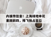 内援传佳音！上海绿地申花重回前四，豫飞独占首位的简单介绍